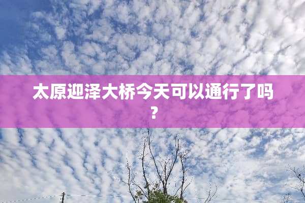 太原迎泽大桥今天可以通行了吗？