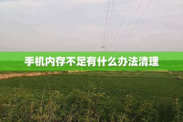 手机内存不足有什么办法清理
