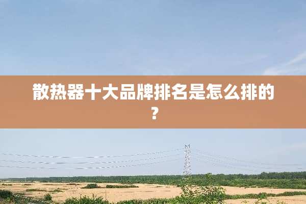 散热器十大品牌排名是怎么排的？