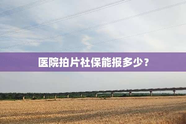 医院拍片社保能报多少？