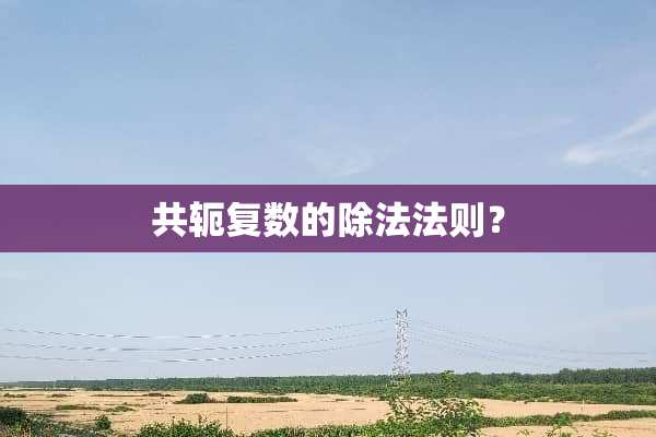 共轭复数的除法法则？