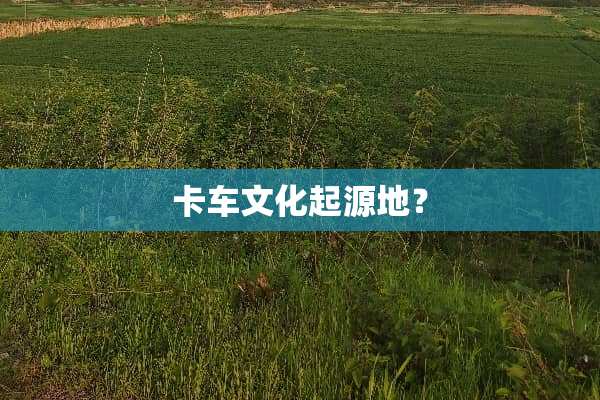 卡车文化起源地？