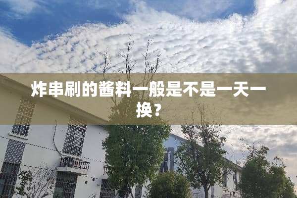 炸串刷的酱料一般是不是一天一换？