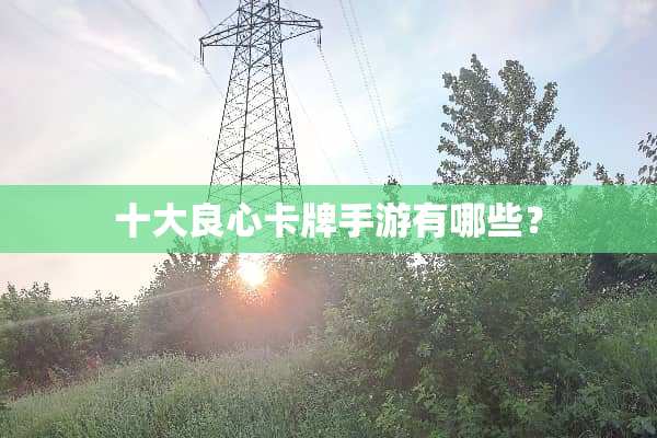 十大良心卡牌手游有哪些？