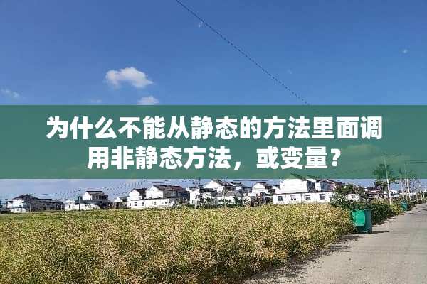 为什么不能从静态的方法里面调用非静态方法，或变量？