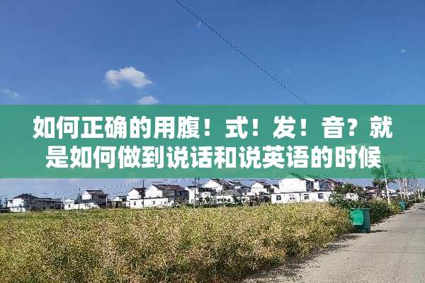 如何正确的用腹！式！发！音？就是如何做到说话和说英语的时候尽量不用嗓子