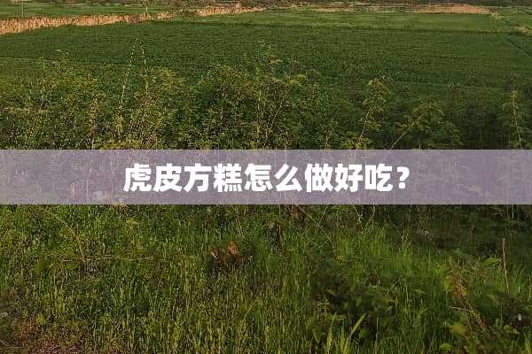 虎皮方糕怎么做好吃？