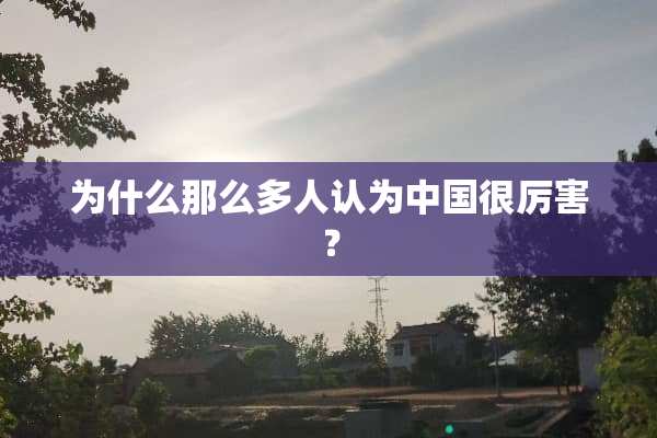 为什么那么多人认为中国很厉害？