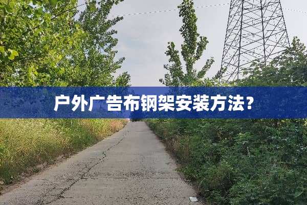 户外广告布钢架安装方法？