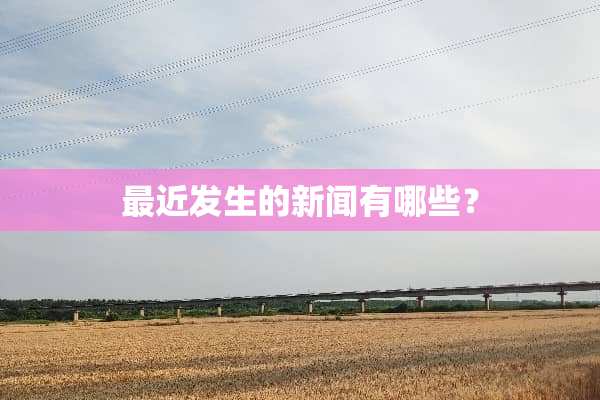 最近发生的新闻有哪些？