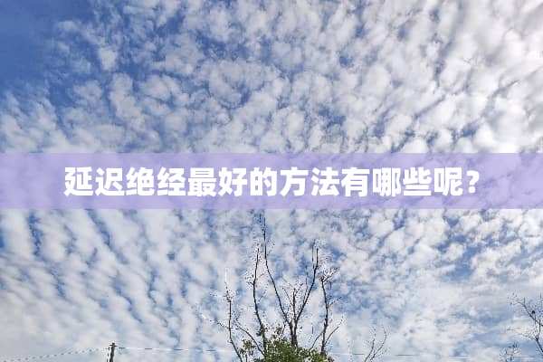 延迟绝经最好的方法有哪些呢？