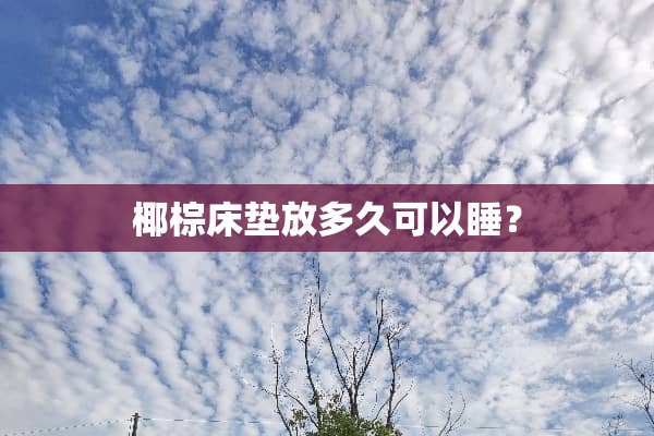 椰棕床垫放多久可以睡？