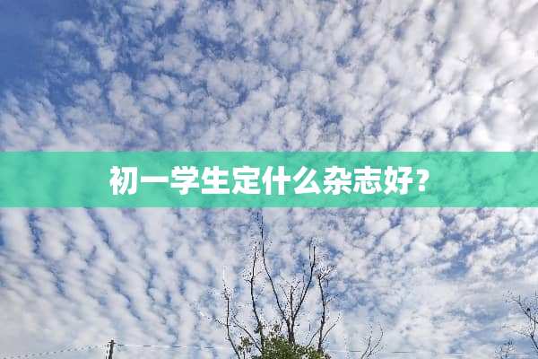 初一学生定什么杂志好？