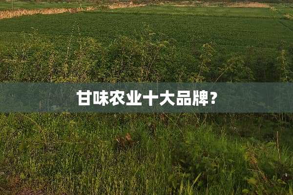 甘味农业十大品牌？