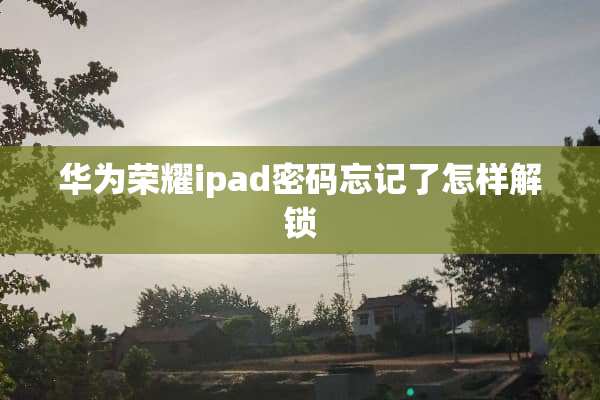华为荣耀ipad密码忘记了怎样解锁