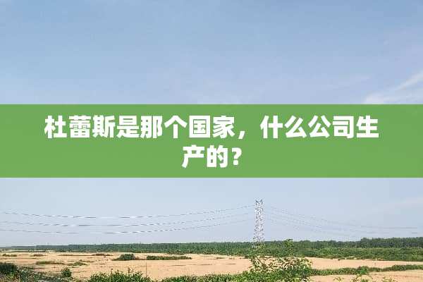 杜蕾斯是那个国家，什么公司生产的？