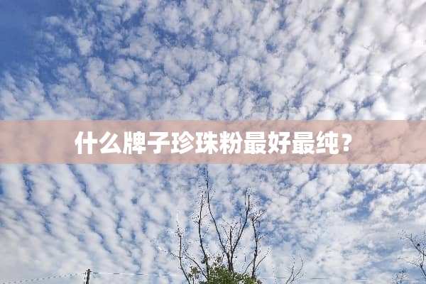 什么牌子珍珠粉最好最纯？
