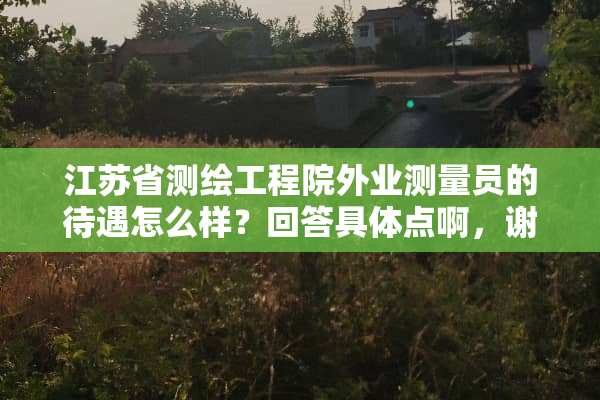 江苏省测绘工程院外业测量员的待遇怎么样？回答具体点啊，谢谢？