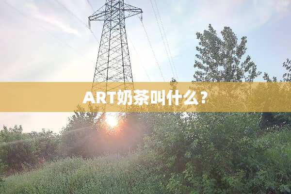 ART奶茶叫什么？