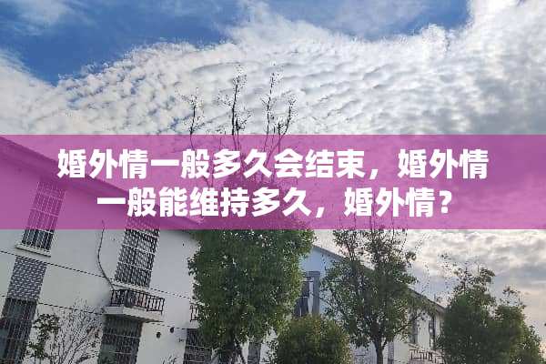婚外情一般多久会结束，婚外情一般能维持多久，婚外情？