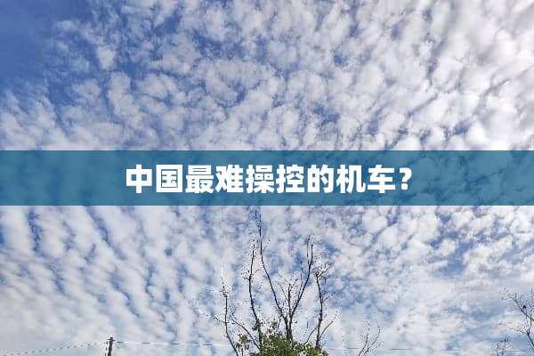 中国最难操控的机车？