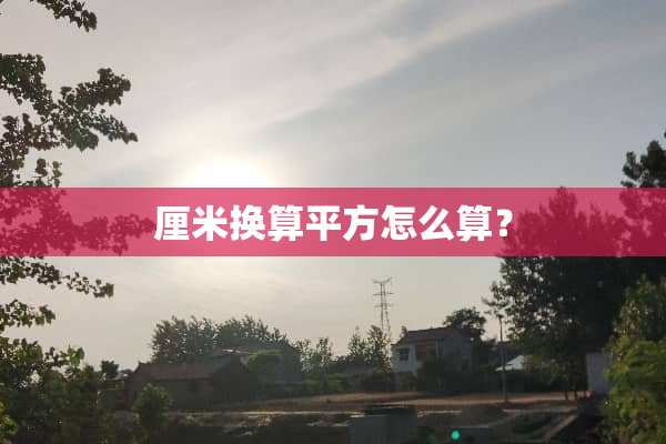 厘米换算平方怎么算？