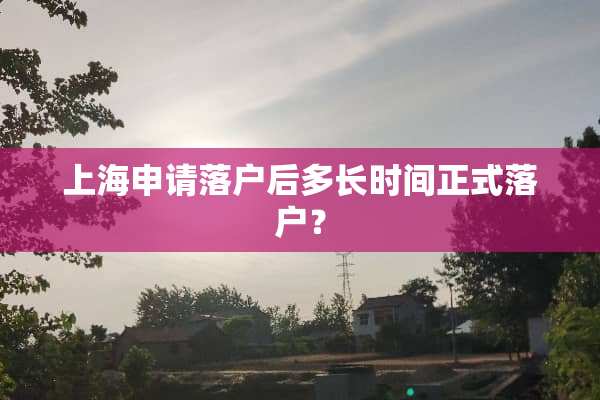 上海申请落户后多长时间正式落户？