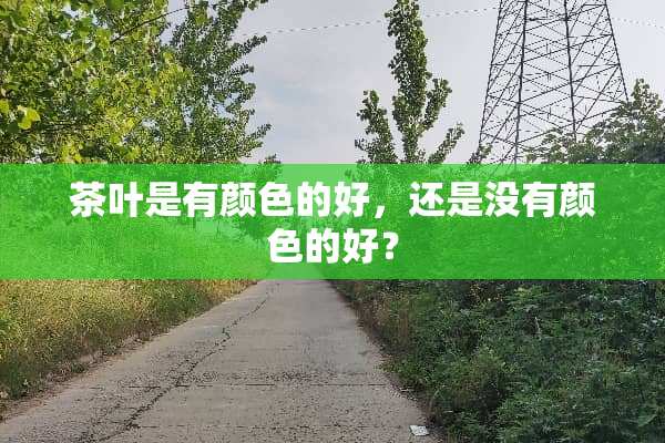 茶叶是有颜色的好，还是没有颜色的好？