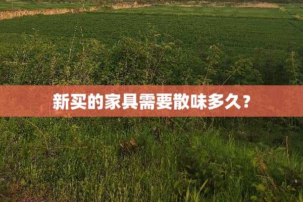 新买的家具需要散味多久？