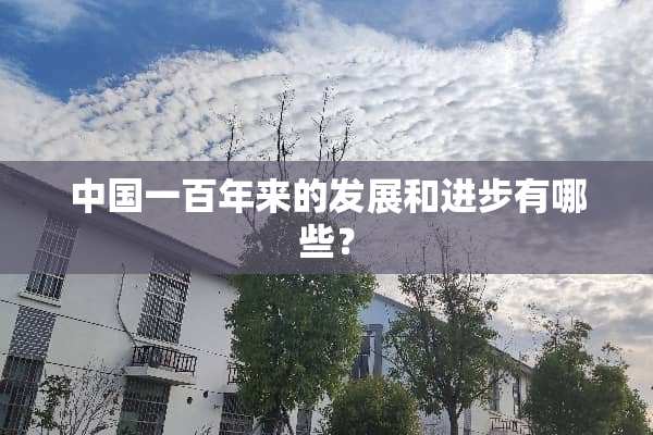 中国一百年来的发展和进步有哪些？