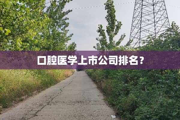 口腔医学上市公司排名？
