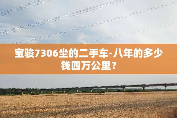 宝骏7306坐的二手车-八年的多少钱四万公里？