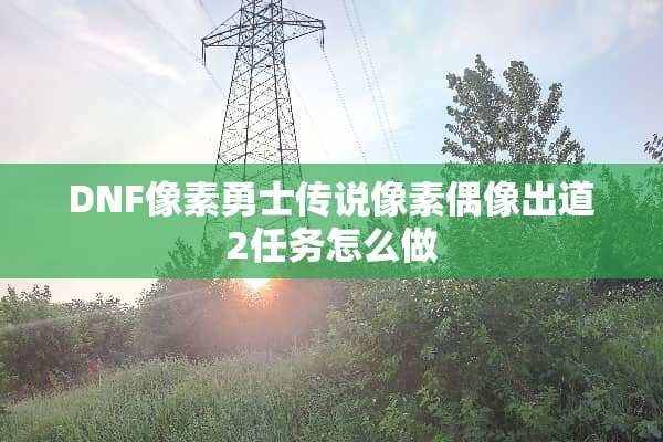DNF像素勇士传说像素偶像出道2任务怎么做
