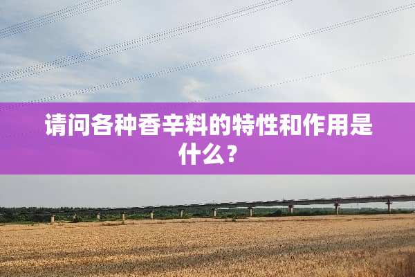 请问各种香辛料的特性和作用是什么？