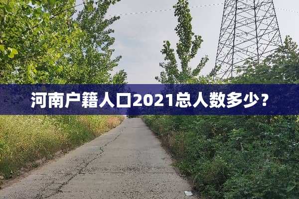 河南户籍人口2021总人数多少？