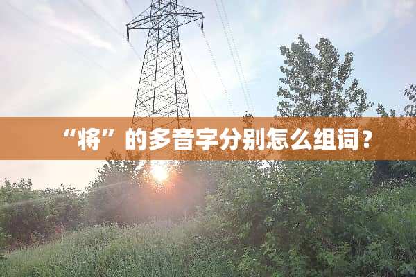“将”的多音字分别怎么组词？