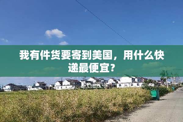 我有件货要寄到美国，用什么快递最便宜？