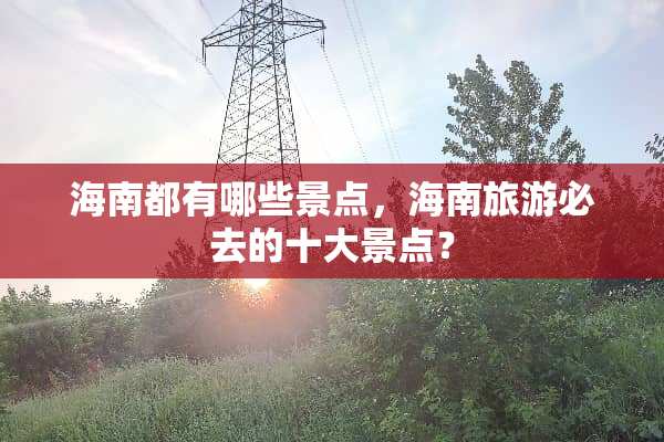 海南都有哪些景点，海南旅游必去的十大景点？