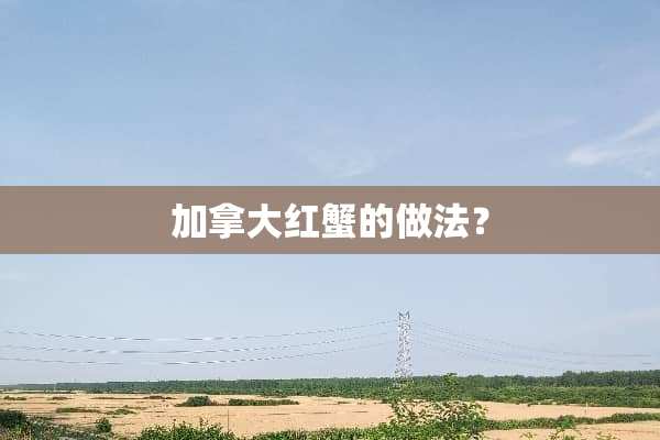 加拿大红蟹的做法？