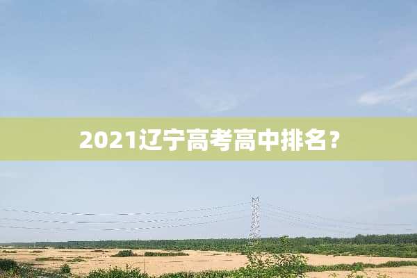2021辽宁高考高中排名？