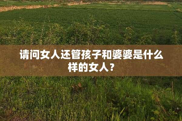 请问女人还管孩子和婆婆是什么样的女人？