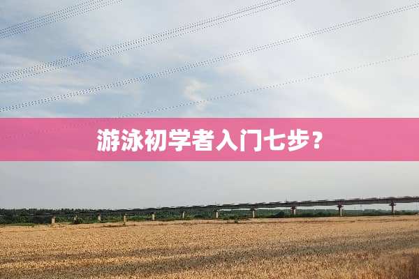 游泳初学者入门七步？