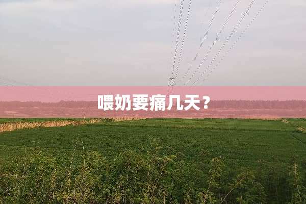 喂奶要痛几天？