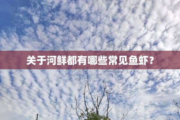 关于河鲜都有哪些常见鱼虾？
