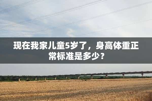 现在我家儿童5岁了，身高体重正常标准是多少？