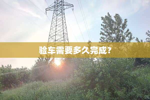 验车需要多久完成？