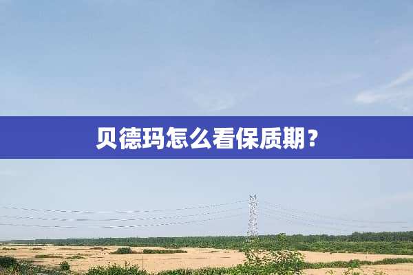 贝德玛怎么看保质期？