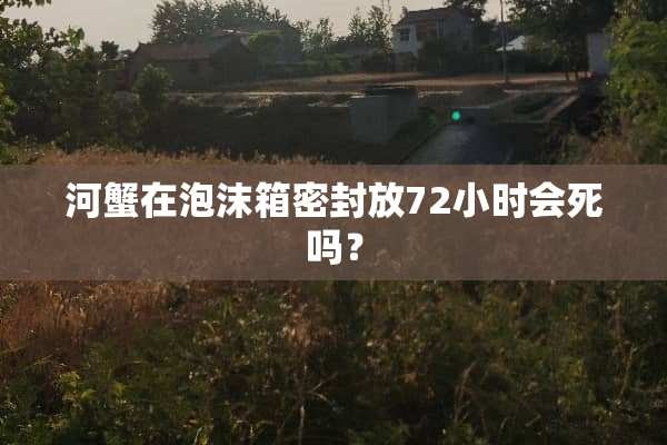 河蟹在泡沫箱密封放72小时会死吗？