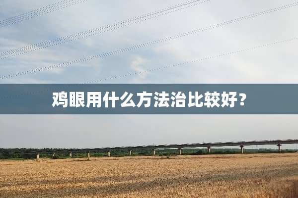 鸡眼用什么方法治比较好？