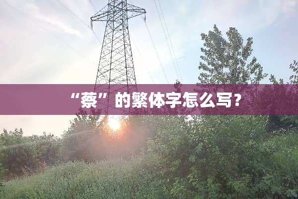 “蔡”的繁体字怎么写？